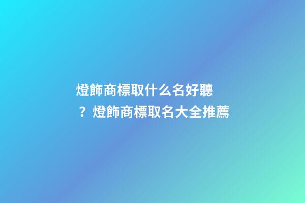 燈飾商標取什么名好聽？燈飾商標取名大全推薦